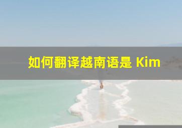 如何翻译越南语是 Kim